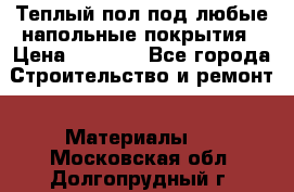 Теплый пол под любые напольные покрытия › Цена ­ 1 000 - Все города Строительство и ремонт » Материалы   . Московская обл.,Долгопрудный г.